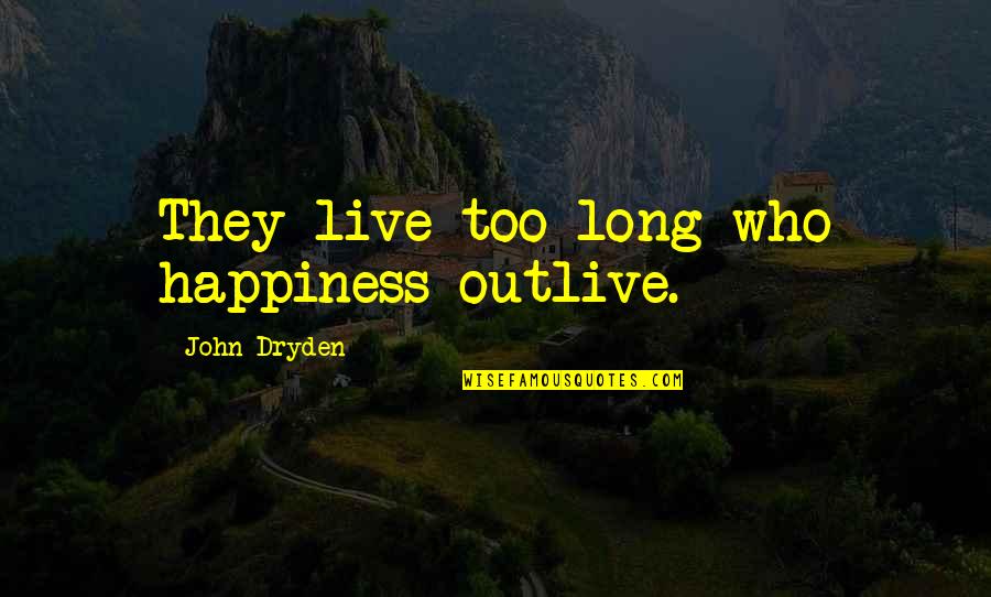 Culture Definition Quotes By John Dryden: They live too long who happiness outlive.