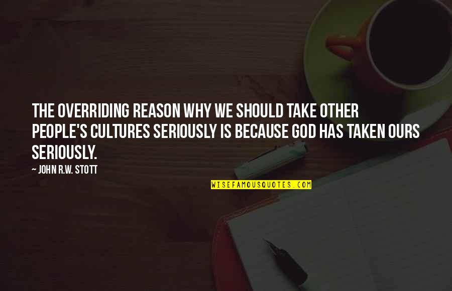 Culture Has A N Quotes By John R.W. Stott: The overriding reason why we should take other