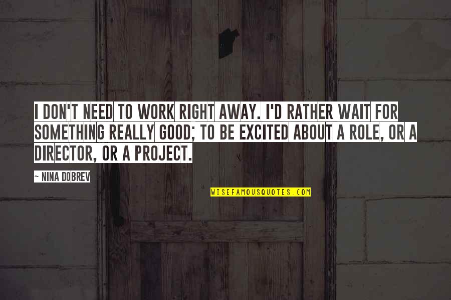 Culture Has Two Quotes By Nina Dobrev: I don't need to work right away. I'd