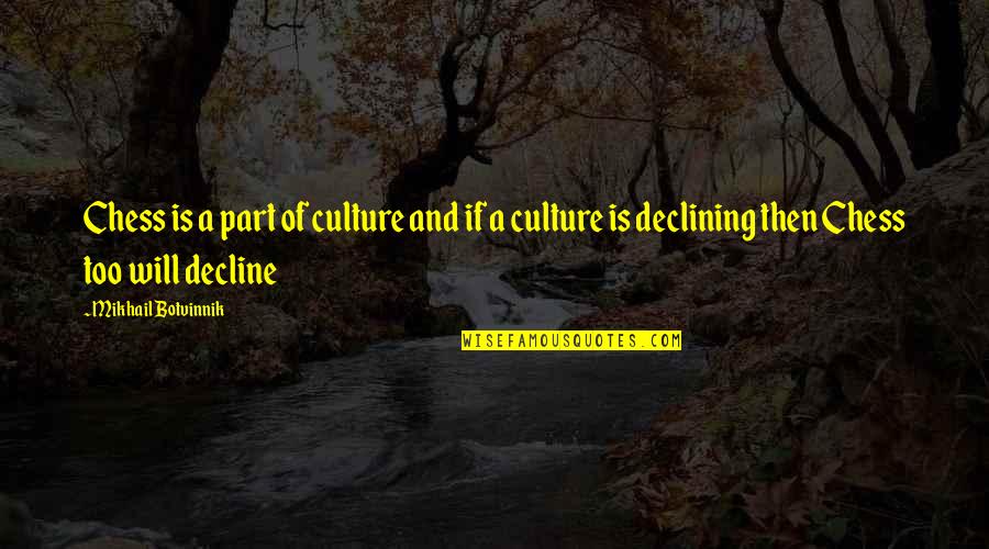 Culture In Decline Quotes By Mikhail Botvinnik: Chess is a part of culture and if Culture In Decline Quotes By Mikhail Botvinnik: Chess is a part of culture and if
