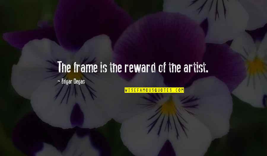 Culture In Sports Quotes By Edgar Degas: The frame is the reward of the artist.