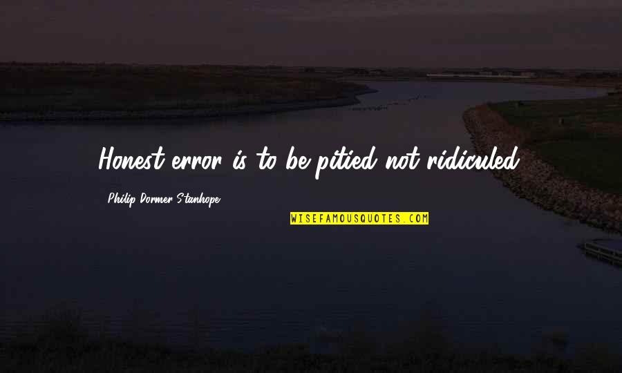 Culture Influencing Art Quotes By Philip Dormer Stanhope: Honest error is to be pitied not ridiculed.