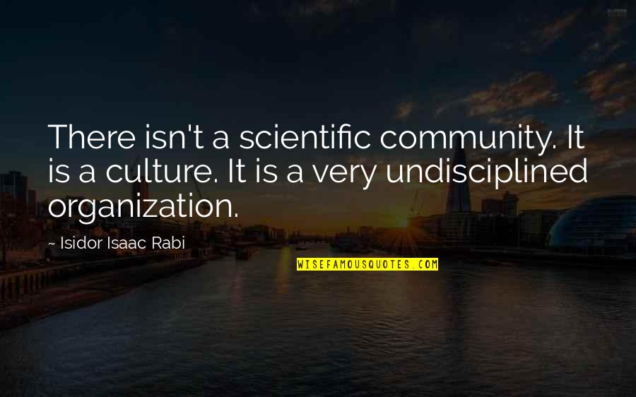 Culture Is Quotes By Isidor Isaac Rabi: There isn't a scientific community. It is a