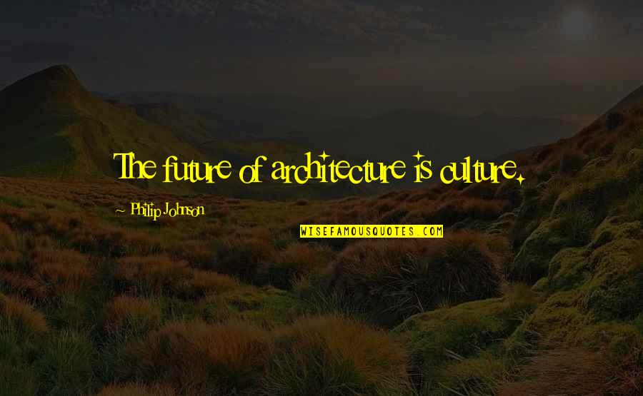 Culture Is Quotes By Philip Johnson: The future of architecture is culture.