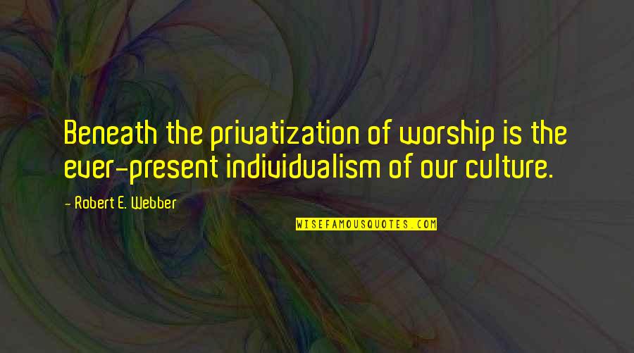 Culture Is Quotes By Robert E. Webber: Beneath the privatization of worship is the ever-present