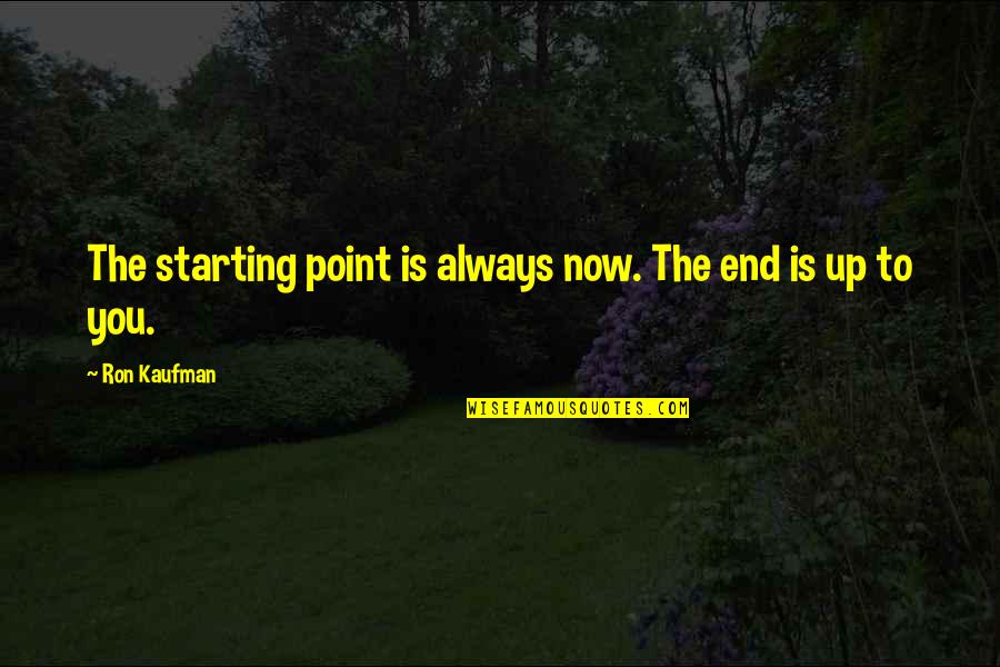 Culture Is Quotes By Ron Kaufman: The starting point is always now. The end