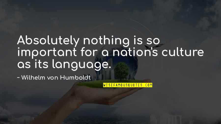Culture Is Quotes By Wilhelm Von Humboldt: Absolutely nothing is so important for a nation's