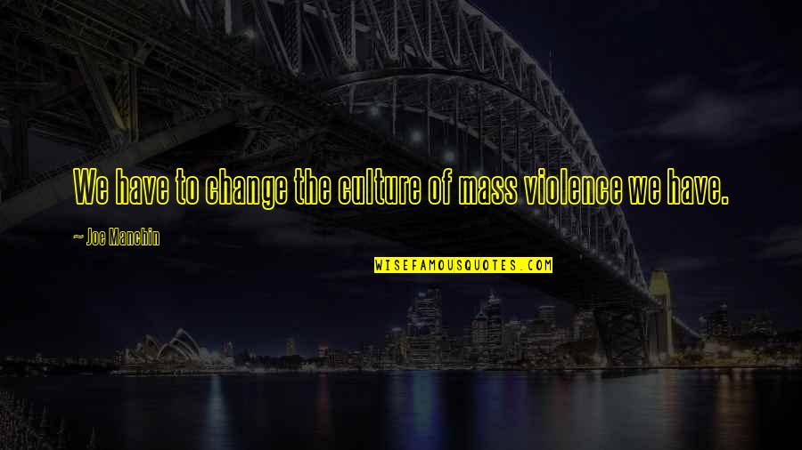 Culture Of Change Quotes By Joe Manchin: We have to change the culture of mass Culture Of Change Quotes By Joe Manchin: We have to change the culture of mass