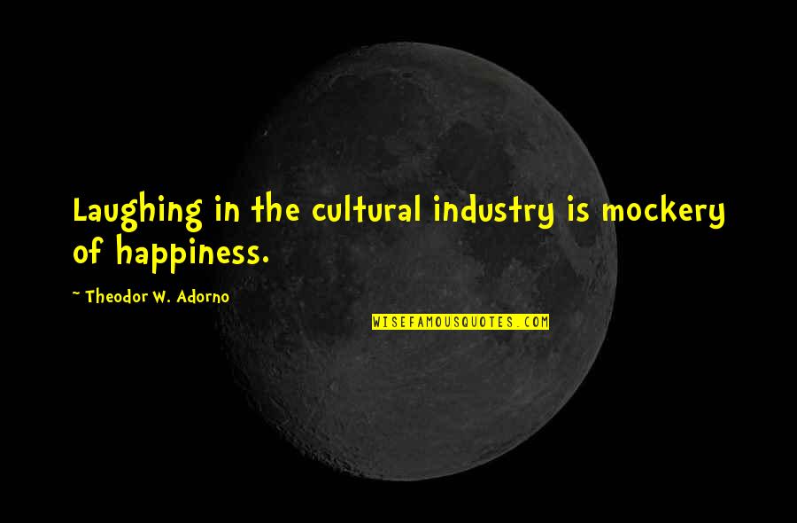 Culture Of Critique Quotes By Theodor W. Adorno: Laughing in the cultural industry is mockery of