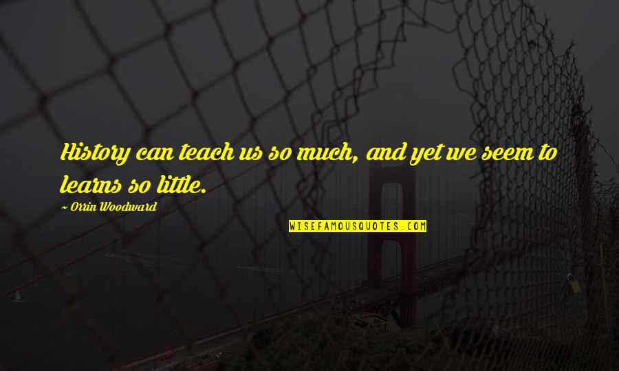 Culture Of Disbelief Quotes By Orrin Woodward: History can teach us so much, and yet Culture Of Disbelief Quotes By Orrin Woodward: History can teach us so much, and yet