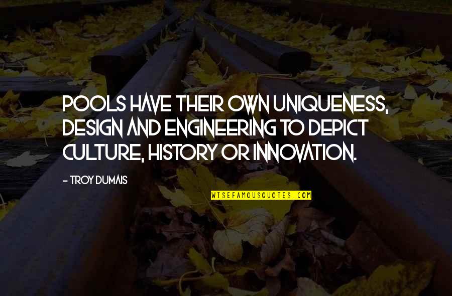 Culture Of Innovation Quotes By Troy Dumais: Pools have their own uniqueness, design and engineering