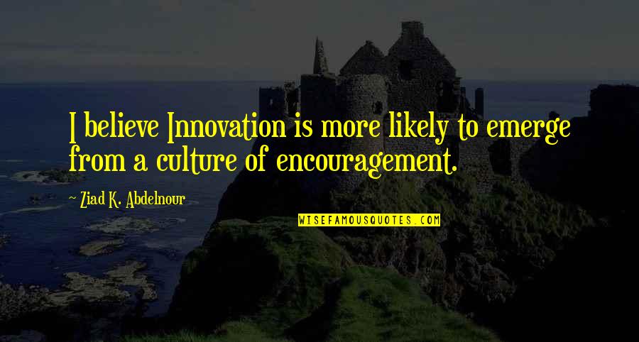 Culture Of Innovation Quotes By Ziad K. Abdelnour: I believe Innovation is more likely to emerge