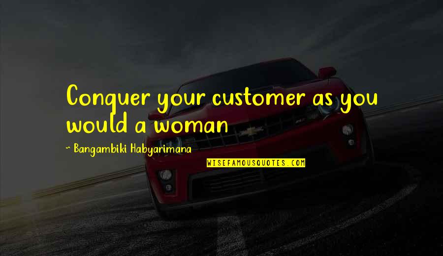 Culture Of Success Quotes By Bangambiki Habyarimana: Conquer your customer as you would a woman