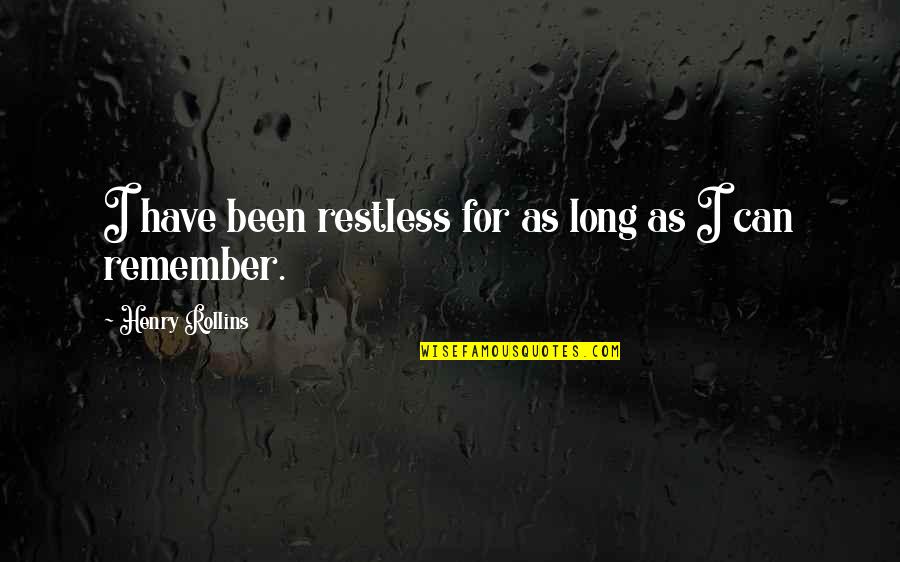 Culture Themes Quotes By Henry Rollins: I have been restless for as long as Culture Themes Quotes By Henry Rollins: I have been restless for as long as