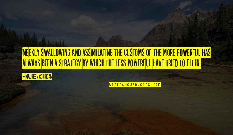 Culture Vs Strategy Quotes By Maureen Corrigan: Meekly swallowing and assimilating the customs of the