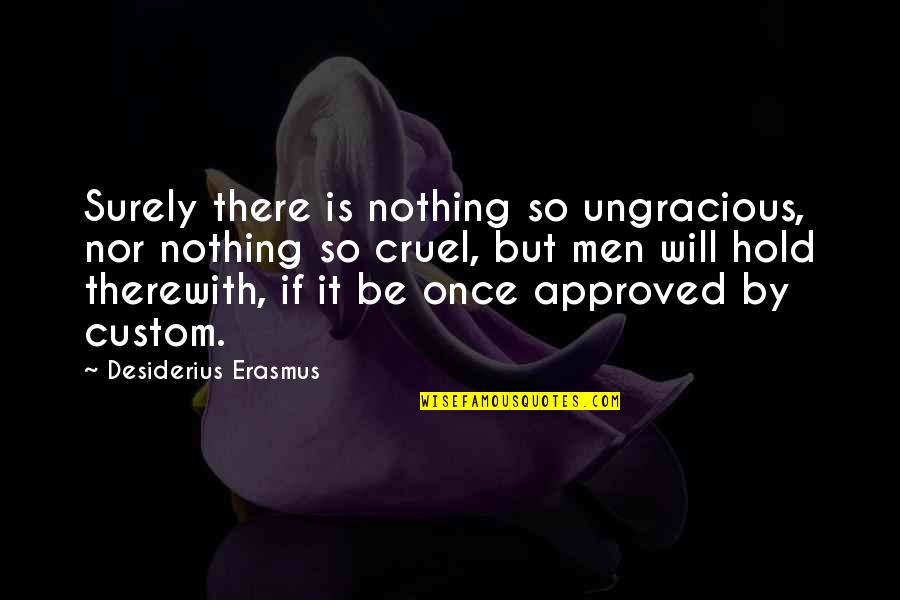 Culture War Quotes By Desiderius Erasmus: Surely there is nothing so ungracious, nor nothing