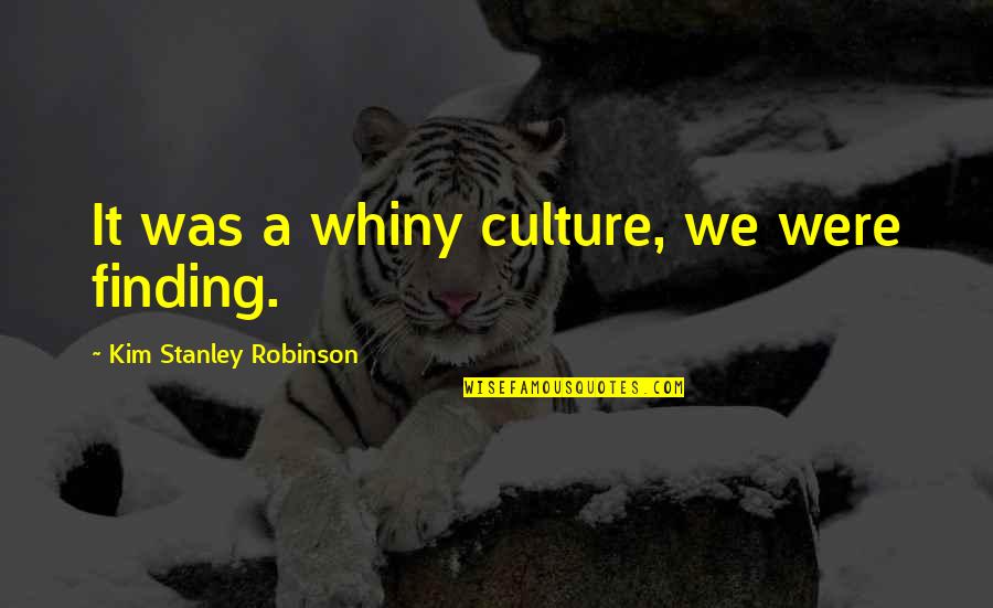Culture Was Quotes By Kim Stanley Robinson: It was a whiny culture, we were finding.