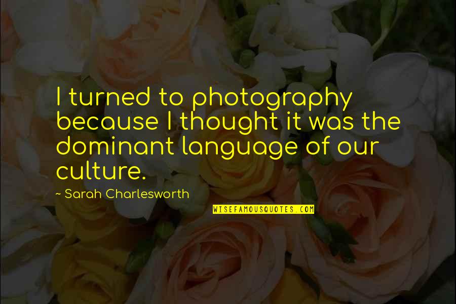 Culture Was Quotes By Sarah Charlesworth: I turned to photography because I thought it