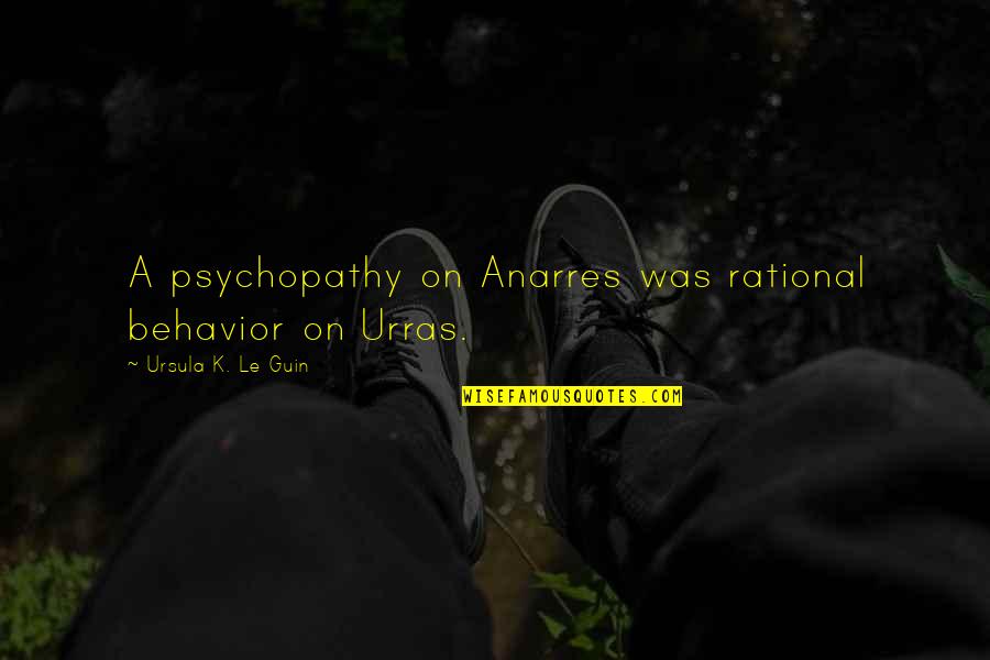 Culture Was Quotes By Ursula K. Le Guin: A psychopathy on Anarres was rational behavior on