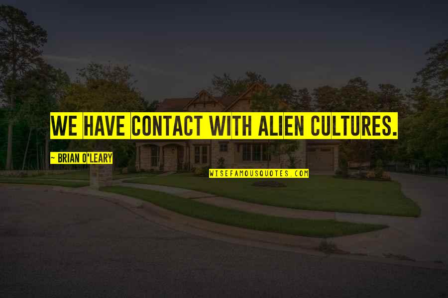 Cultures Quotes By Brian O'Leary: We have contact with alien cultures.