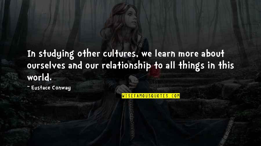 Cultures Quotes By Eustace Conway: In studying other cultures, we learn more about