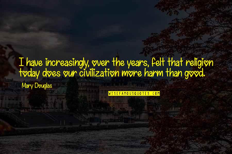Culturistic Way Quotes By Mary Douglas: I have increasingly, over the years, felt that