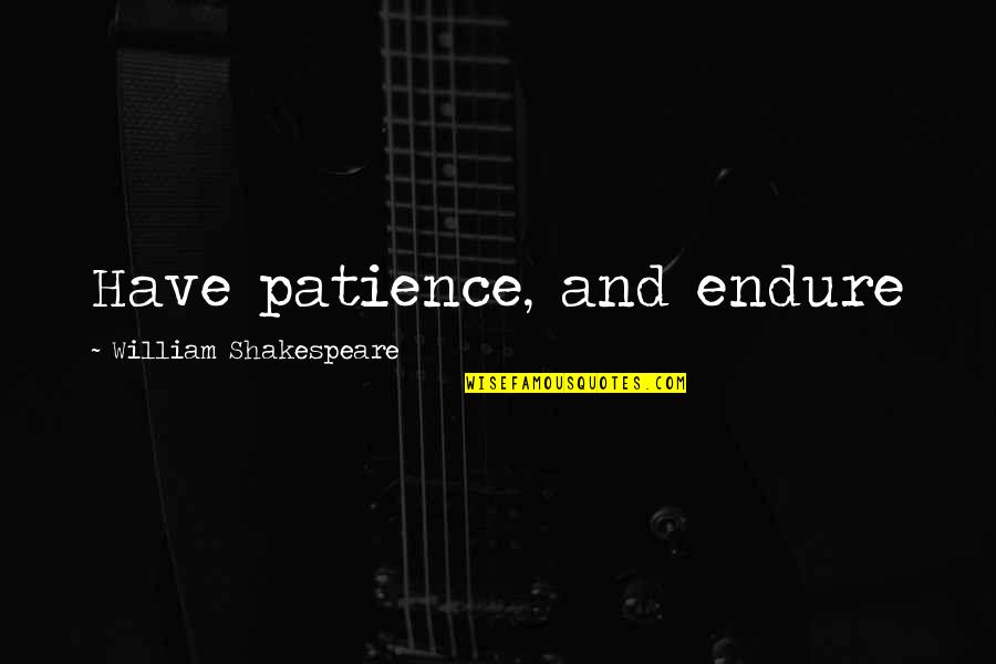 Culturistic Way Quotes By William Shakespeare: Have patience, and endure Culturistic Way Quotes By William Shakespeare: Have patience, and endure