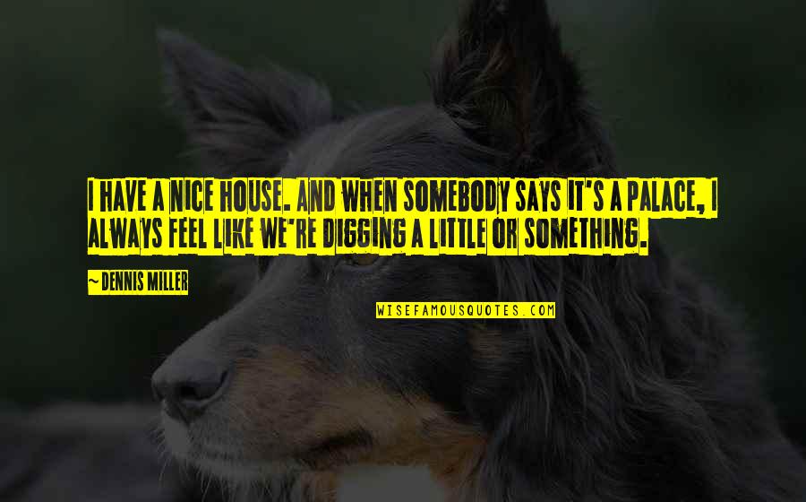 Cultuur Quotes By Dennis Miller: I have a nice house. And when somebody