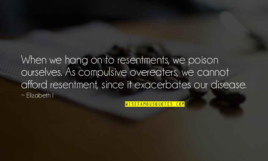 Cultyard Quotes By Elizabeth I: When we hang on to resentments, we poison Cultyard Quotes By Elizabeth I: When we hang on to resentments, we poison