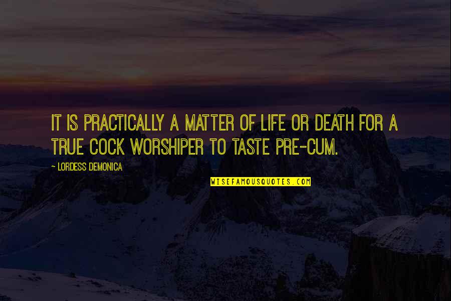 Cum Quotes By Lordess Demonica: It is practically a matter of life or