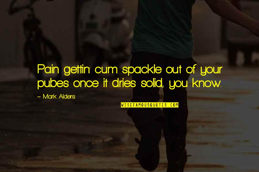 Cum Quotes By Mark Alders: Pain gettin' cum spackle out of your pubes