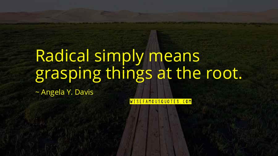 Cumbaaya Quotes By Angela Y. Davis: Radical simply means grasping things at the root.