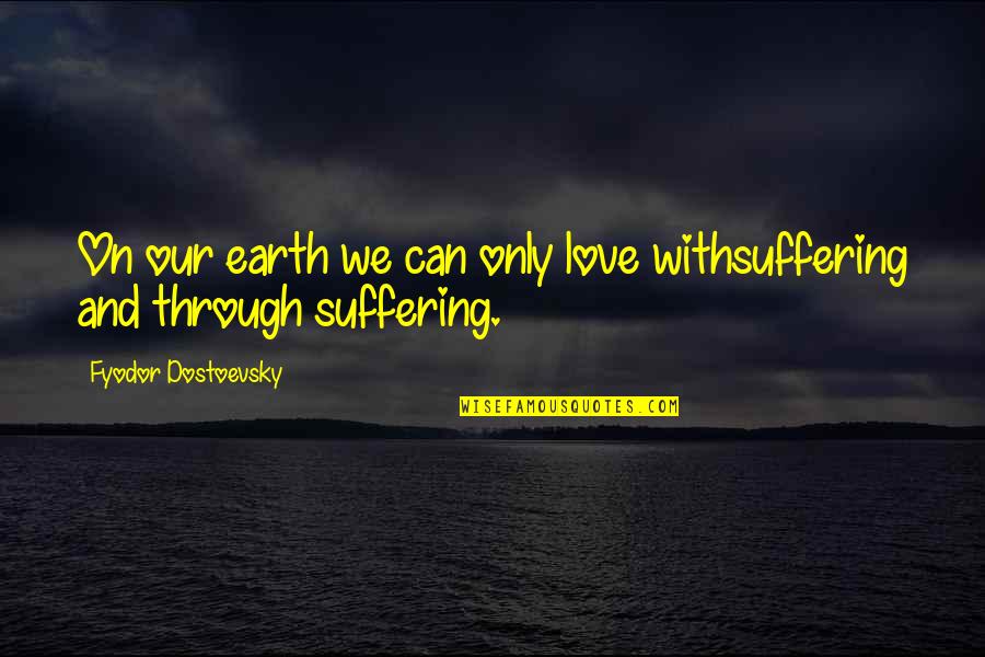 Cumbee Machine Quotes By Fyodor Dostoevsky: On our earth we can only love withsuffering
