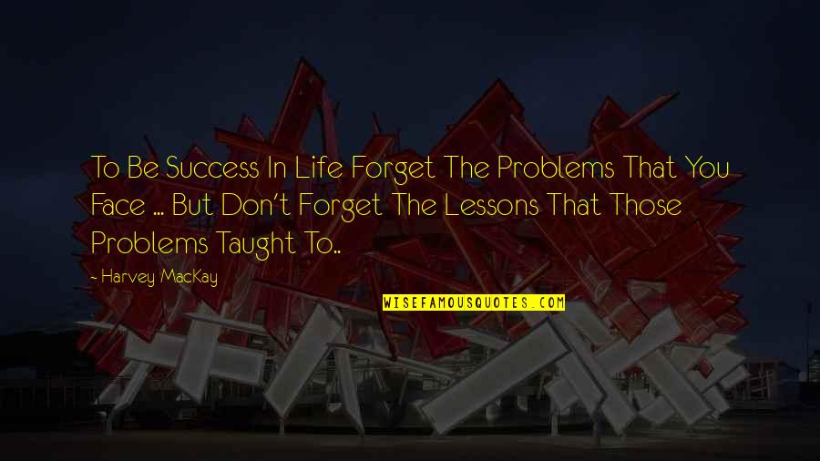 Cumberlands Quotes By Harvey MacKay: To Be Success In Life Forget The Problems