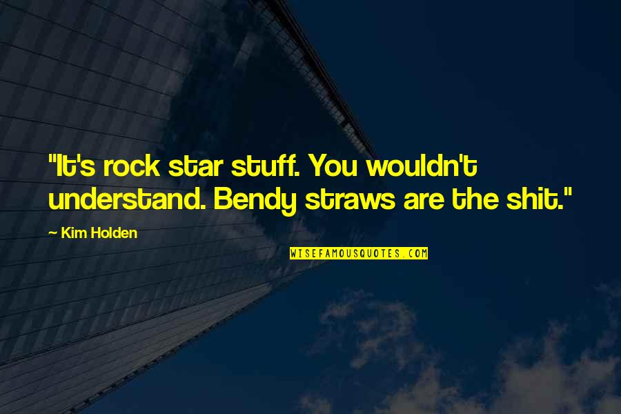 Cumberlands Quotes By Kim Holden: "It's rock star stuff. You wouldn't understand. Bendy