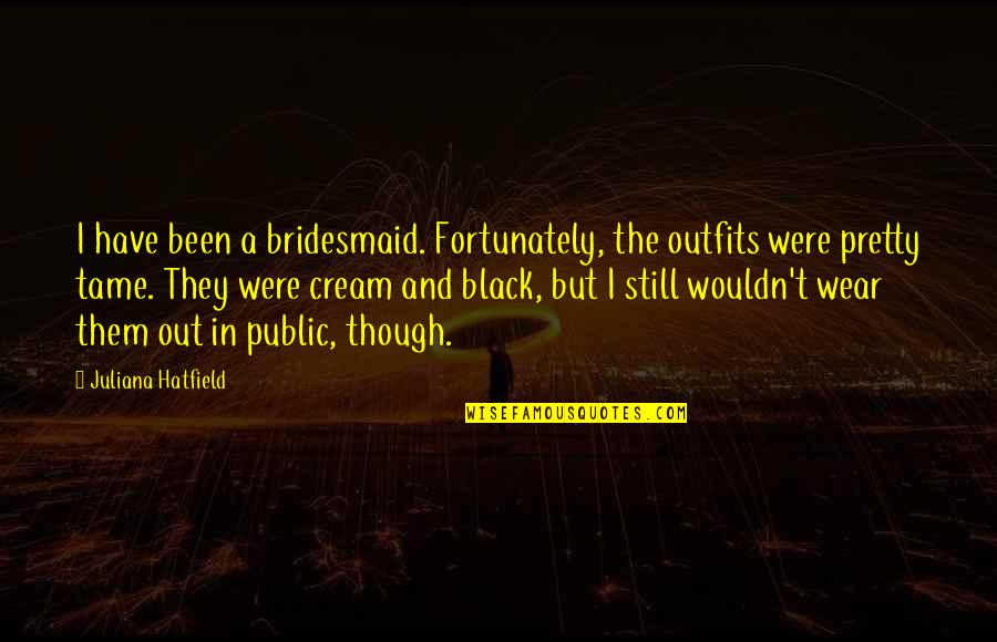 Cumbernauld Airport Quotes By Juliana Hatfield: I have been a bridesmaid. Fortunately, the outfits