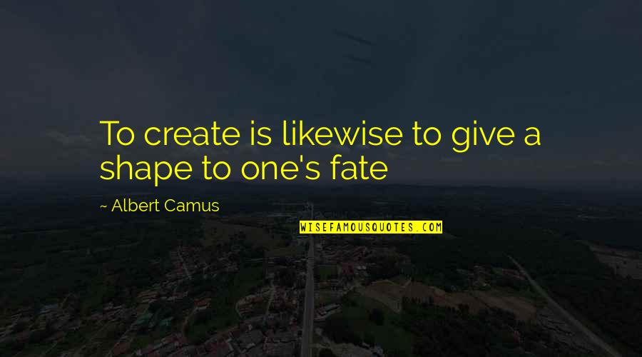 Cumbersome In A Sentence Quotes By Albert Camus: To create is likewise to give a shape