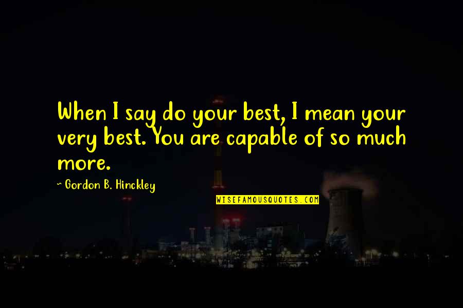 Cumbersome Quotes By Gordon B. Hinckley: When I say do your best, I mean