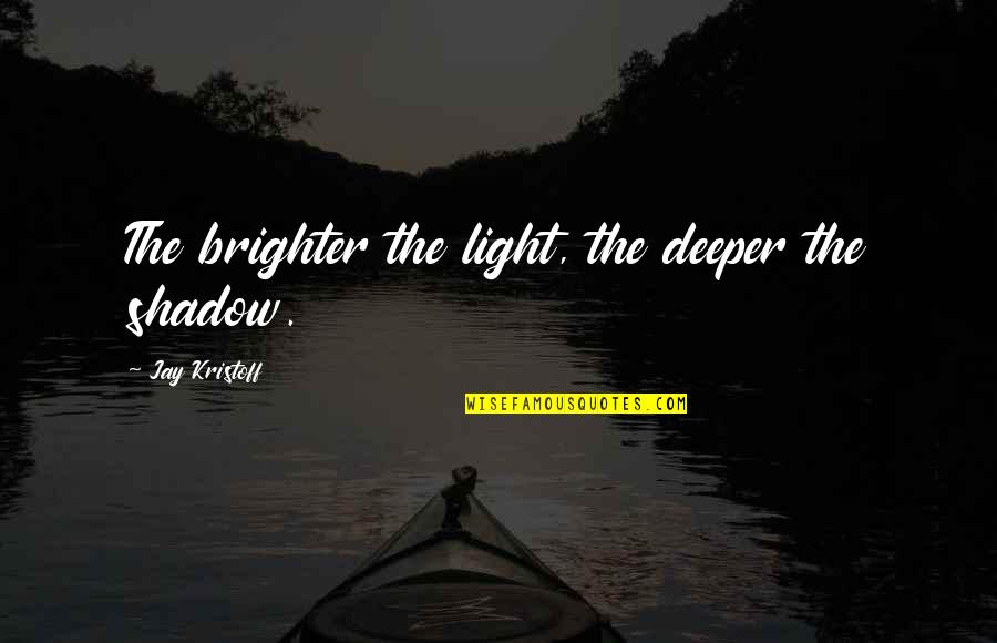 Cumberworth Coat Quotes By Jay Kristoff: The brighter the light, the deeper the shadow. Cumberworth Coat Quotes By Jay Kristoff: The brighter the light, the deeper the shadow.