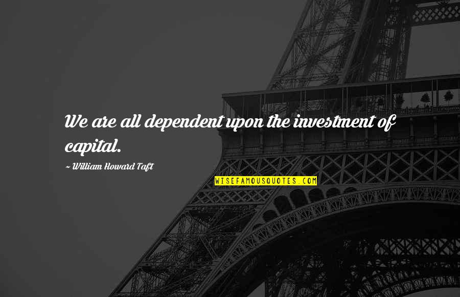 Cumbia Music Quotes By William Howard Taft: We are all dependent upon the investment of