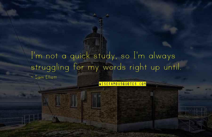 Cumbolo Quotes By Sam Elliott: I'm not a quick study, so I'm always