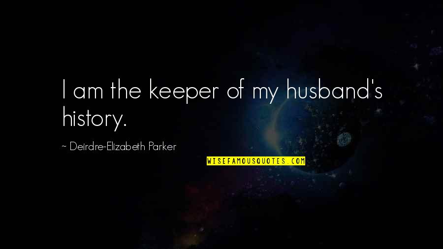 Cumbrous Quotes By Deirdre-Elizabeth Parker: I am the keeper of my husband's history.