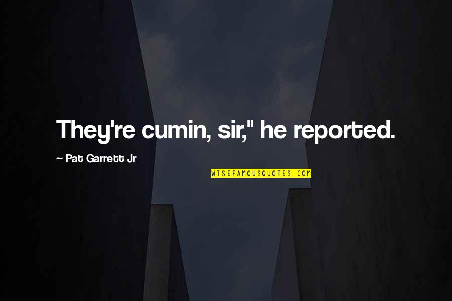 Cumin Quotes By Pat Garrett Jr: They're cumin, sir," he reported.