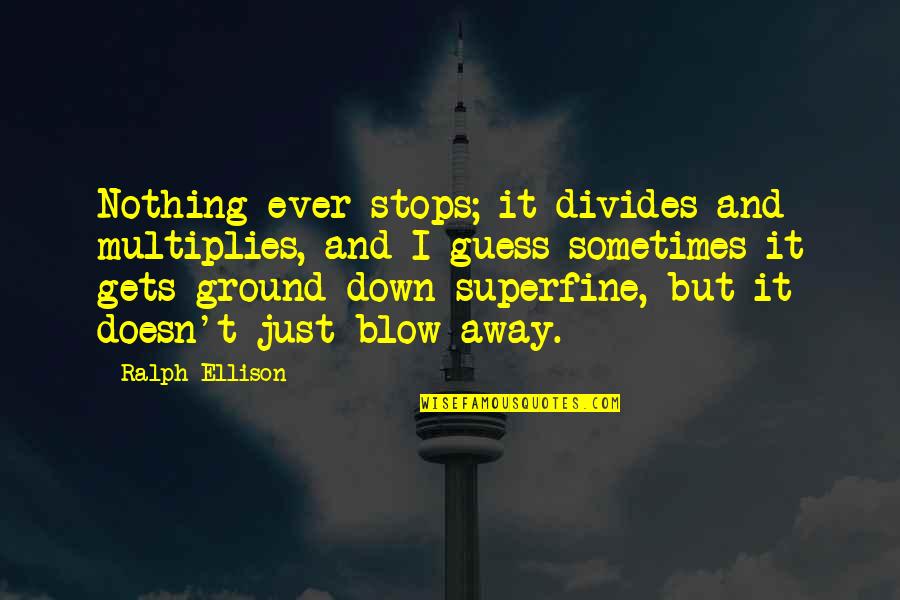 Cumin Quotes By Ralph Ellison: Nothing ever stops; it divides and multiplies, and