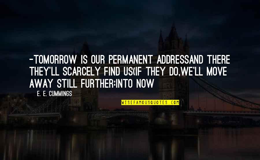 Cummings Quotes By E. E. Cummings: -tomorrow is our permanent addressand there they'll scarcely