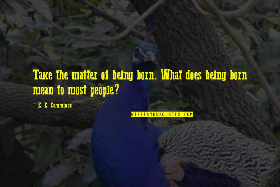Cummings Quotes By E. E. Cummings: Take the matter of being born. What does
