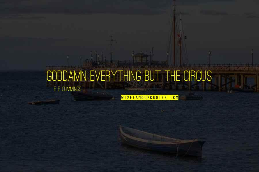 Cummings Quotes By E. E. Cummings: Goddamn everything but the circus Cummings Quotes By E. E. Cummings: Goddamn everything but the circus