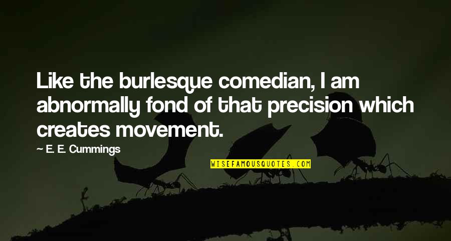 Cummings Quotes By E. E. Cummings: Like the burlesque comedian, I am abnormally fond Cummings Quotes By E. E. Cummings: Like the burlesque comedian, I am abnormally fond