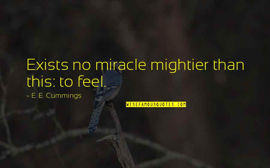 Cummings Quotes By E. E. Cummings: Exists no miracle mightier than this: to feel.