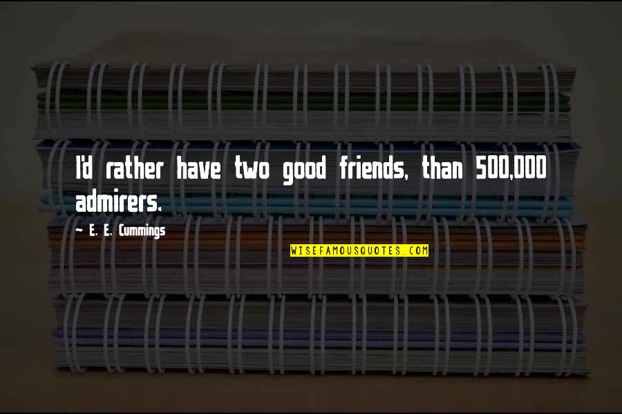 Cummings Quotes By E. E. Cummings: I'd rather have two good friends, than 500,000